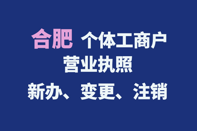 合肥個(gè)體工商戶營(yíng)業(yè)執(zhí)照的新辦、變更、注銷(xiāo)流程與資料