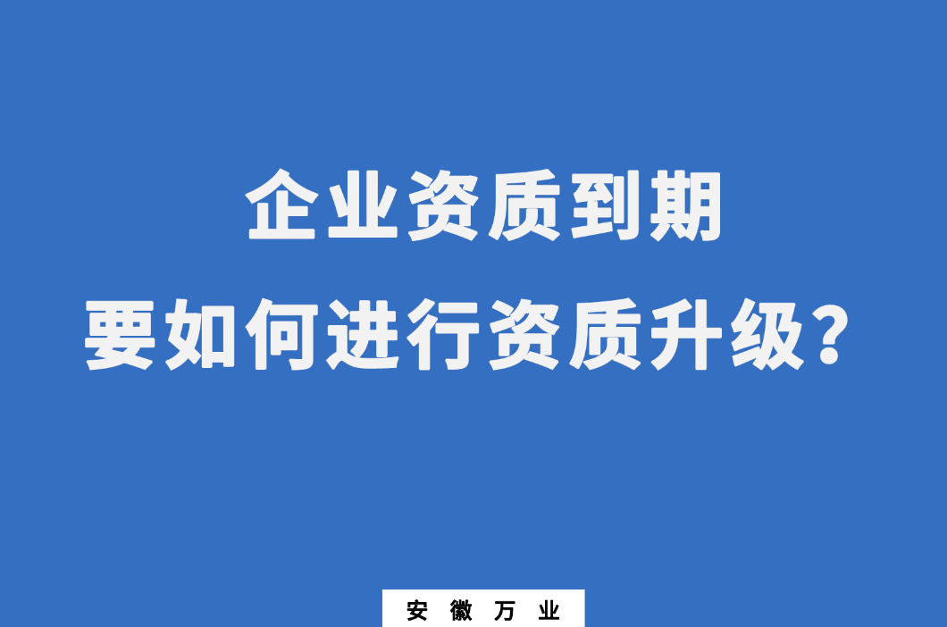企業(yè)資質到期了，要如何進行資質升級