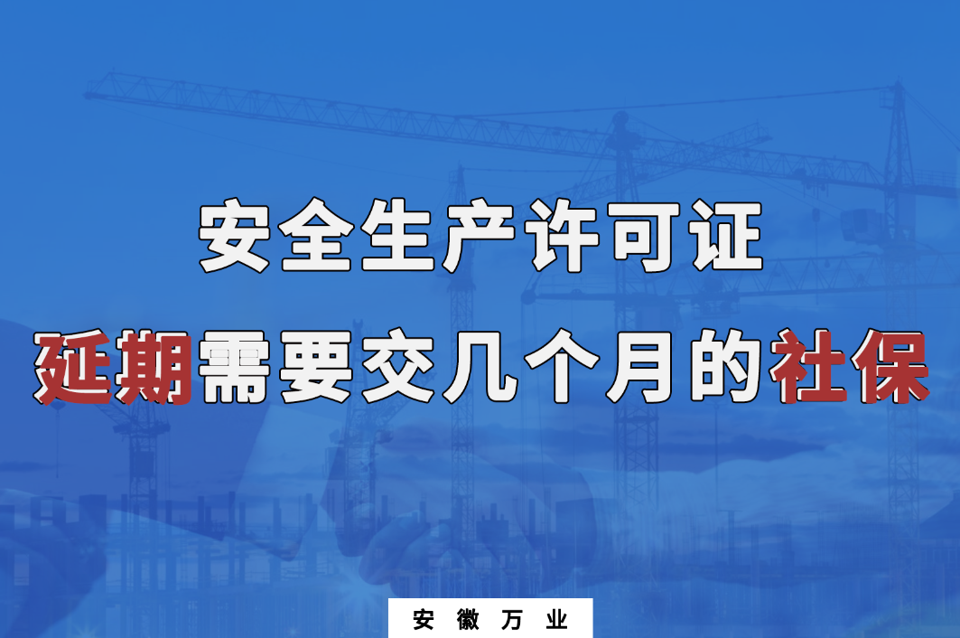 安全生產許可證延期需要交幾個月的社保