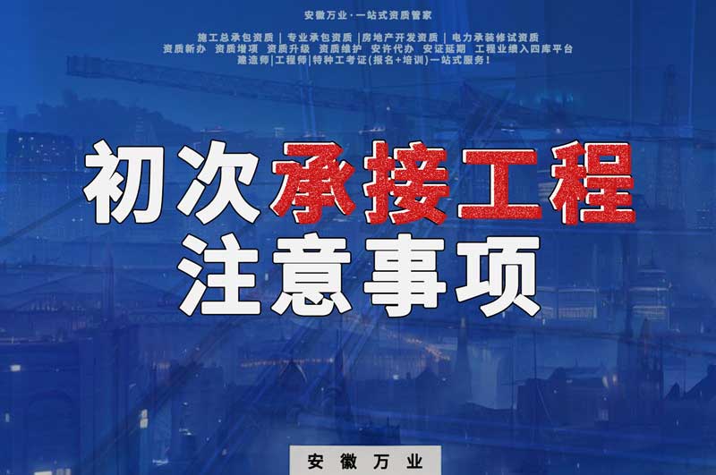 辦理資質(zhì)后，第一次承接工程，有哪些注意事項(xiàng)？